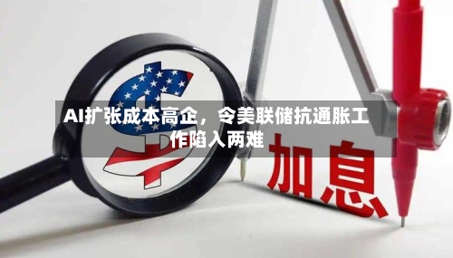 AI扩张成本高企，令美联储抗通胀工作陷入两难-第2张图片