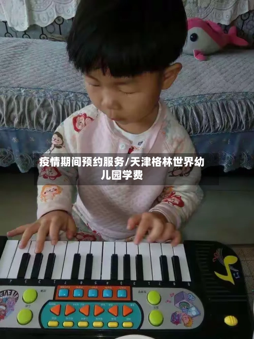 疫情期间预约服务/天津格林世界幼儿园学费