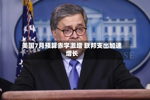 美国7月预算赤字激增 联邦支出加速增长