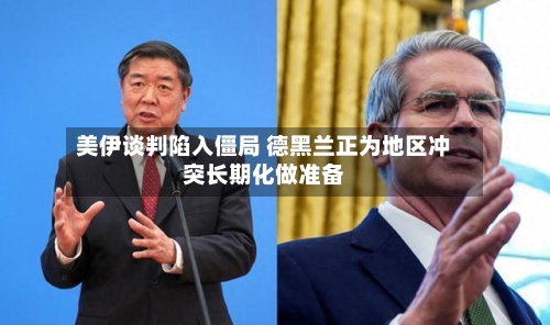 美伊谈判陷入僵局 德黑兰正为地区冲突长期化做准备