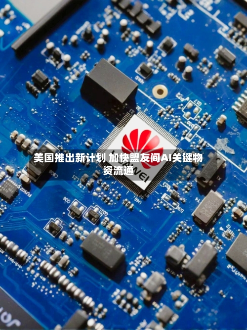 美国推出新计划 加快盟友间AI关键物资流通