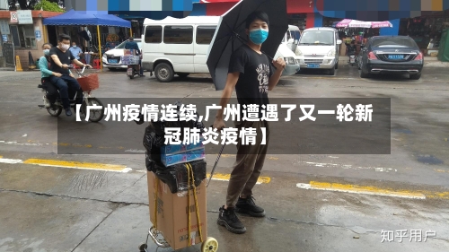 【广州疫情连续,广州遭遇了又一轮新冠肺炎疫情】