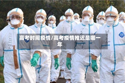 高考时间疫情/高考疫情推迟是哪一年