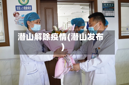 潜山解除疫情(潜山发布)