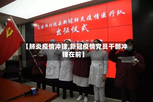 【肺炎疫情冲锋,新冠疫情党员干部冲锋在前】