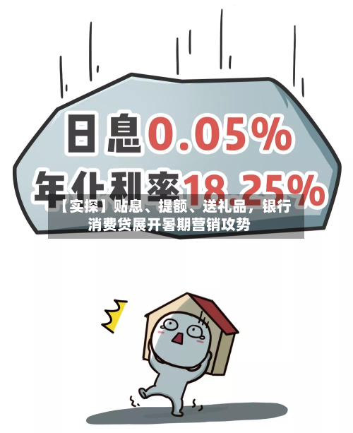【实探】贴息、提额	、送礼品	，银行消费贷展开暑期营销攻势-第2张图片