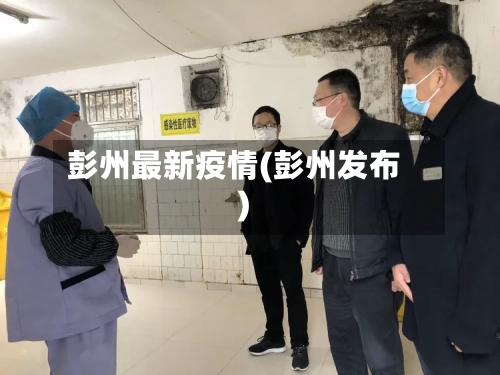 彭州最新疫情(彭州发布)-第2张图片