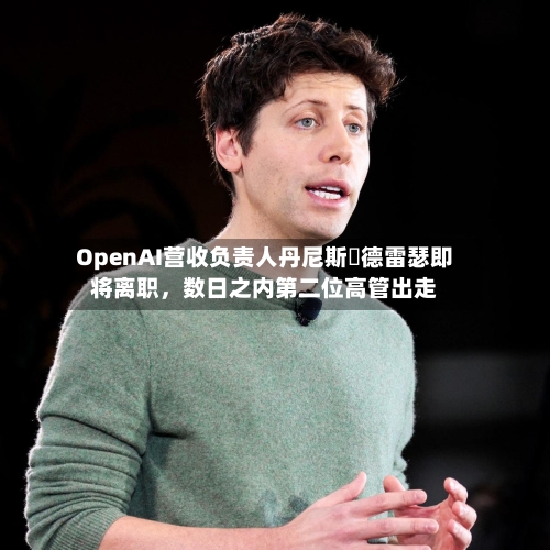 OpenAI营收负责人丹尼斯・德雷瑟即将离职，数日之内第二位高管出走-第3张图片