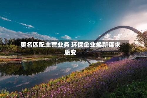 更名匹配主营业务 环保企业焕新谋求质变