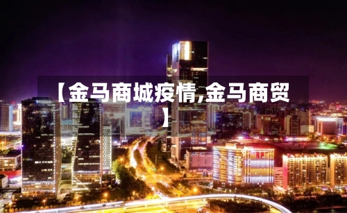 【金马商城疫情,金马商贸】