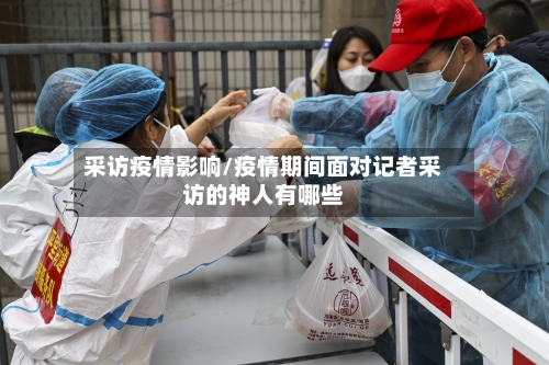 采访疫情影响/疫情期间面对记者采访的神人有哪些