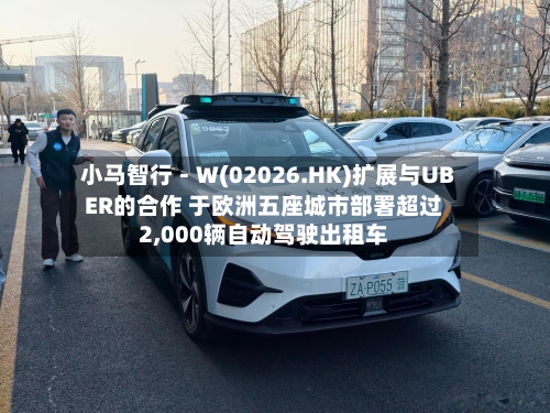 小马智行－Ｗ(02026.HK)扩展与UBER的合作 于欧洲五座城市部署超过2,000辆自动驾驶出租车-第2张图片