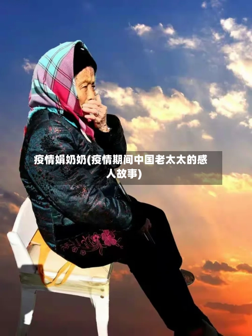 疫情娟奶奶(疫情期间中国老太太的感人故事)-第2张图片