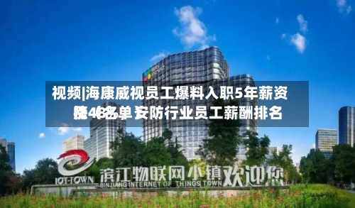 视频|海康威视员工爆料入职5年薪资涨48%，安防行业员工薪酬排名榜（名单）