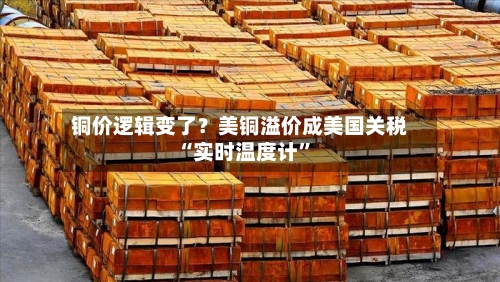 铜价逻辑变了？美铜溢价成美国关税“实时温度计”-第2张图片