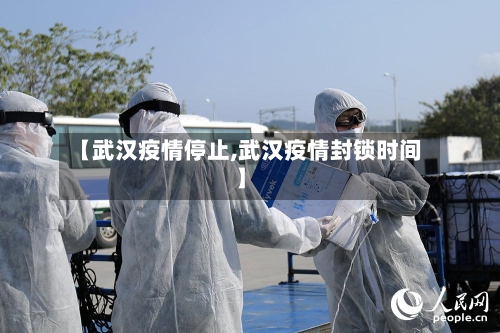 【武汉疫情停止,武汉疫情封锁时间】