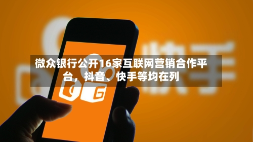 微众银行公开16家互联网营销合作平台，抖音、快手等均在列