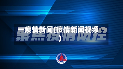 一疫情新闻(疫情新闻视频)-第3张图片