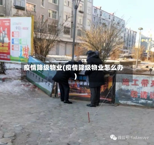 疫情降级物业(疫情降级物业怎么办)-第3张图片