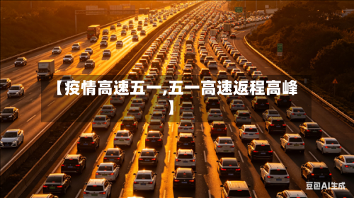 【疫情高速五一,五一高速返程高峰】-第3张图片