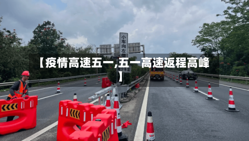 【疫情高速五一,五一高速返程高峰】-第2张图片