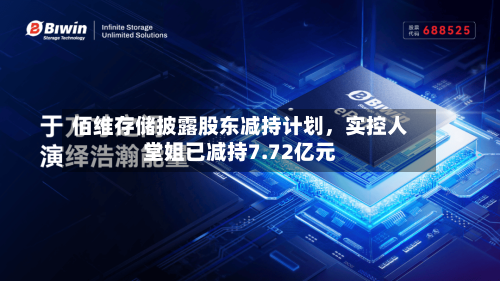 佰维存储披露股东减持计划，实控人堂姐已减持7.72亿元-第2张图片