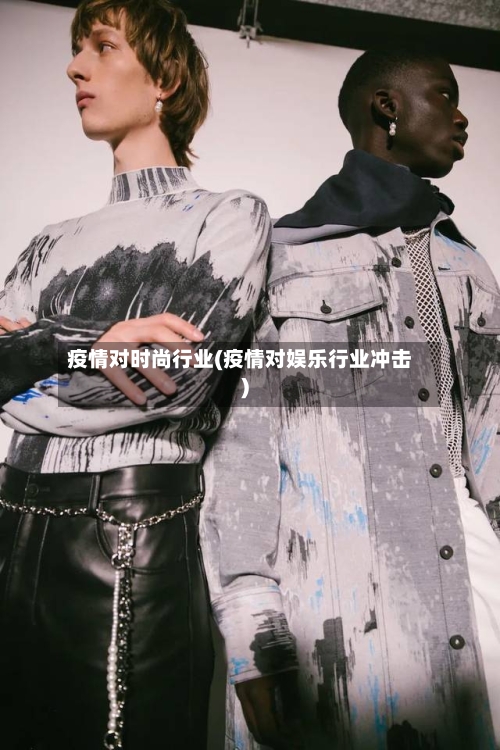 疫情对时尚行业(疫情对娱乐行业冲击)