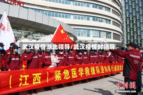 武汉疫情湖北领导/武汉疫情时领导