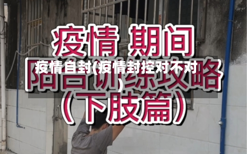 疫情自封(疫情封控对不对)-第2张图片