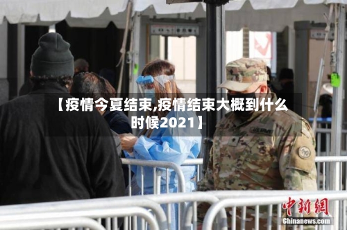 【疫情今夏结束,疫情结束大概到什么时候2021】-第3张图片