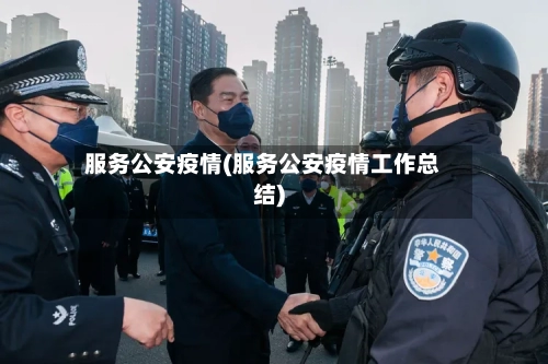 服务公安疫情(服务公安疫情工作总结)