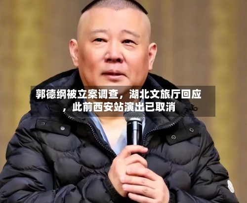 郭德纲被立案调查	，湖北文旅厅回应，此前西安站演出已取消-第2张图片