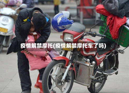 疫情解禁摩托(疫情解禁摩托车了吗)-第3张图片