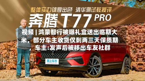 视频 | 鸿蒙智行被曝礼盒送出临期大米，部分车主收货仅剩两三天保质期，车主:发声后被移出车友社群
