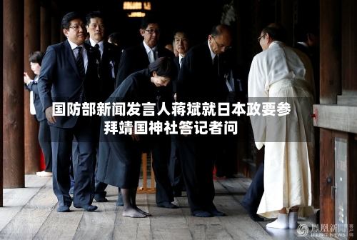 国防部新闻发言人蒋斌就日本政要参拜靖国神社答记者问