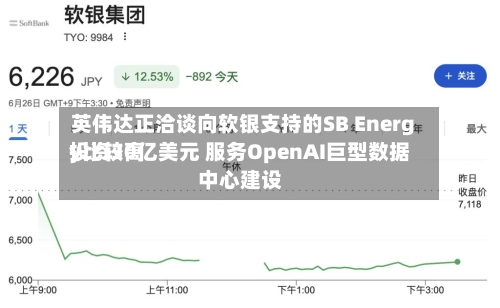 英伟达正洽谈向软银支持的SB Energy比较高投资30亿美元 服务OpenAI巨型数据中心建设-第2张图片