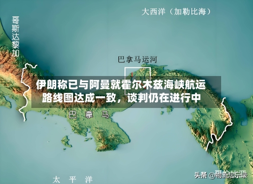 伊朗称已与阿曼就霍尔木兹海峡航运路线图达成一致，谈判仍在进行中-第2张图片