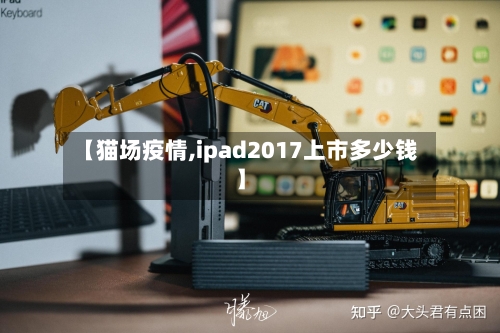 【猫场疫情,ipad2017上市多少钱】