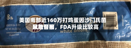 美国南部近160万打鸡蛋因沙门氏菌紧急召回，FDA升级比较高风险警报-第3张图片