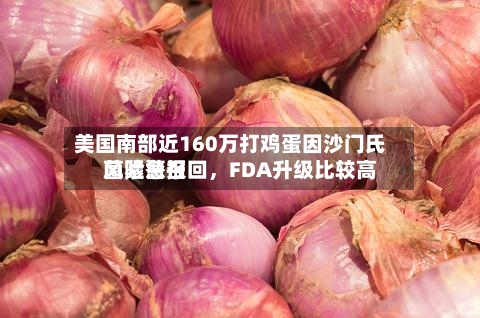 美国南部近160万打鸡蛋因沙门氏菌紧急召回，FDA升级比较高风险警报-第2张图片
