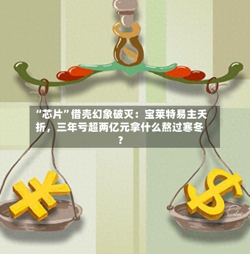 “芯片”借壳幻象破灭：宝莱特易主夭折	，三年亏超两亿元拿什么熬过寒冬？-第3张图片