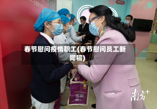 春节慰问疫情职工(春节慰问员工新闻稿)-第2张图片