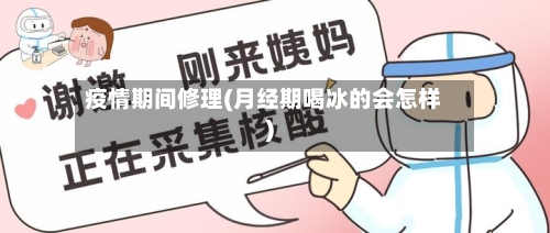 疫情期间修理(月经期喝冰的会怎样)-第3张图片