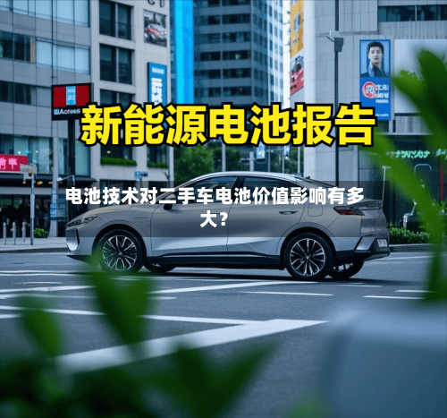 电池技术对二手车电池价值影响有多大？