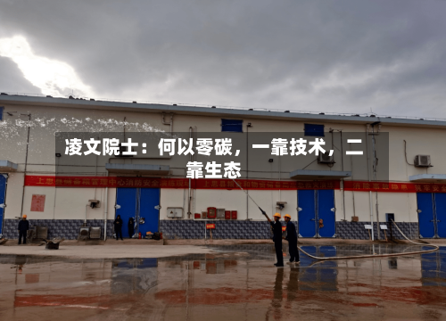 凌文院士：何以零碳	，一靠技术，二靠生态-第3张图片