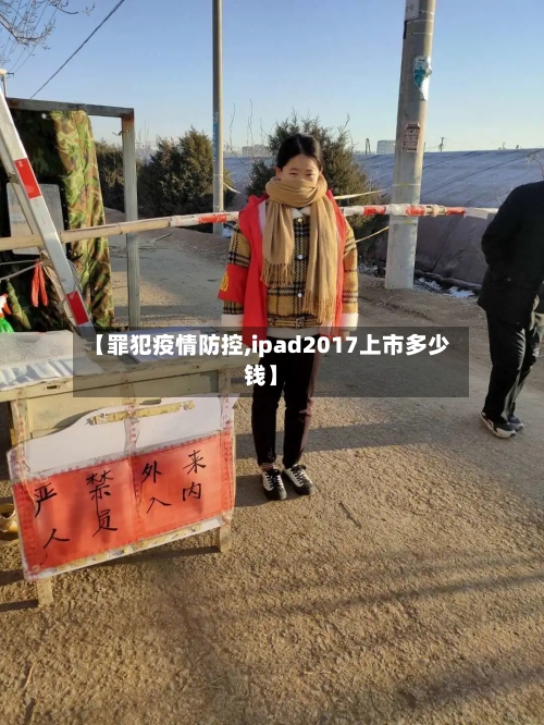【罪犯疫情防控,ipad2017上市多少钱】-第2张图片