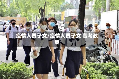 疫情人员子女/疫情人员子女 高考政策