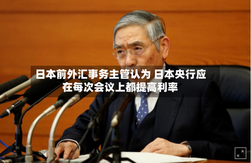 日本前外汇事务主管认为 日本央行应在每次会议上都提高利率-第2张图片