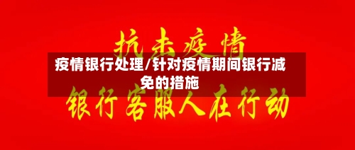 疫情银行处理/针对疫情期间银行减免的措施