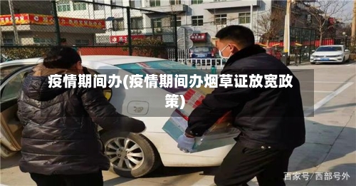 疫情期间办(疫情期间办烟草证放宽政策)-第2张图片